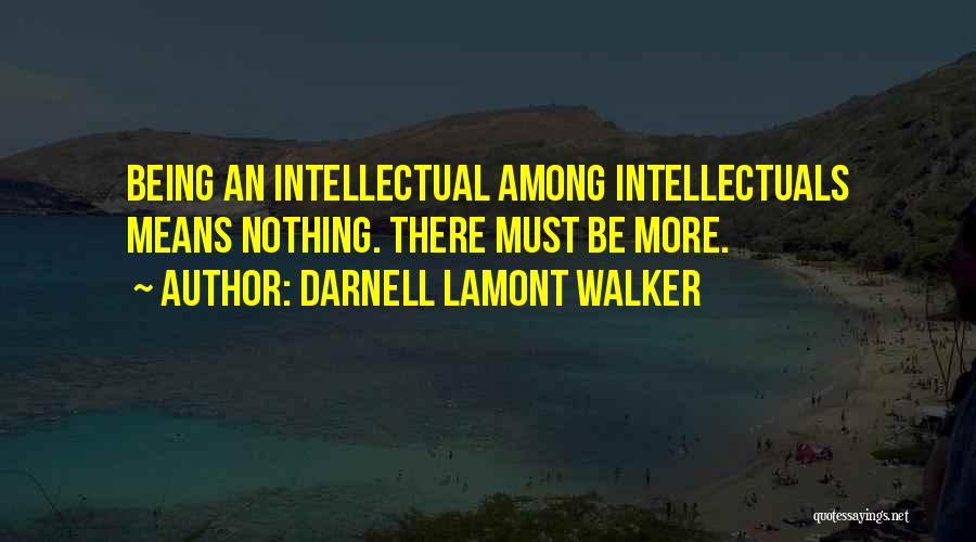 Darnell Lamont Walker Quotes: Being An Intellectual Among Intellectuals Means Nothing. There Must Be More.