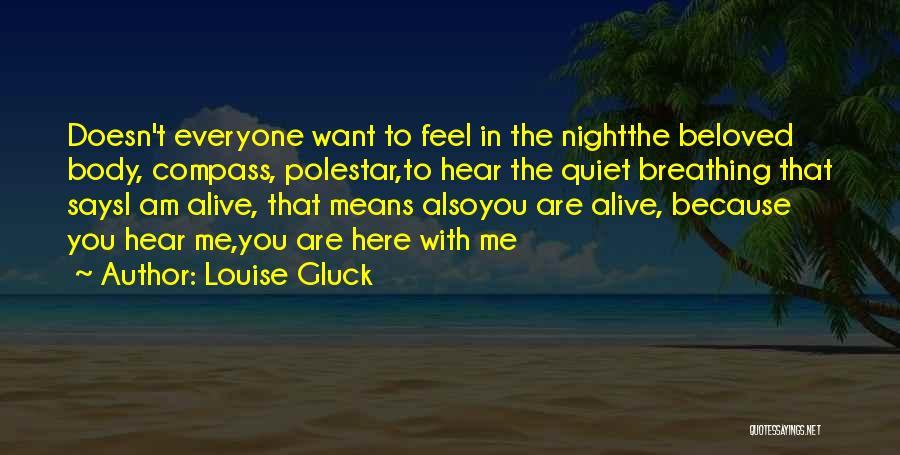 Louise Gluck Quotes: Doesn't Everyone Want To Feel In The Nightthe Beloved Body, Compass, Polestar,to Hear The Quiet Breathing That Saysi Am Alive,
