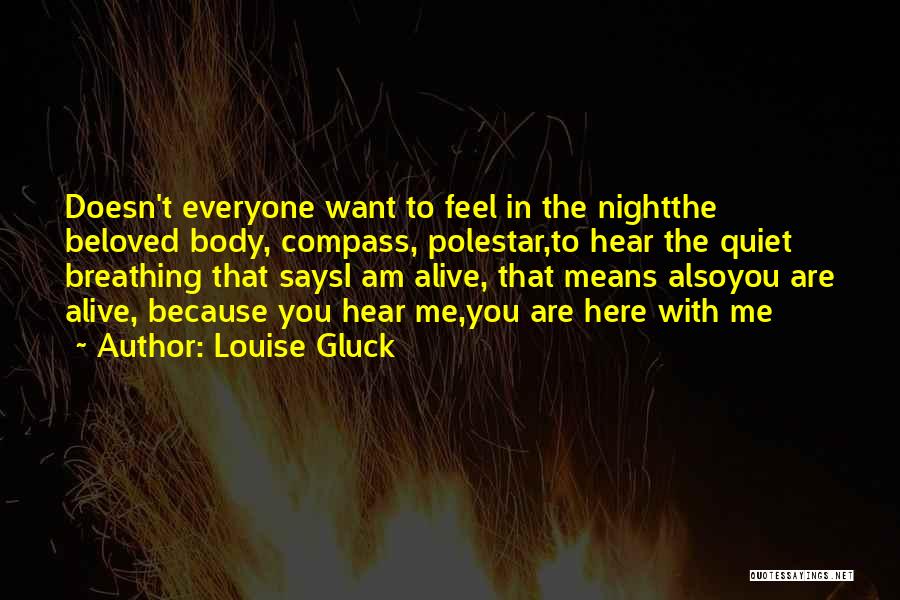 Louise Gluck Quotes: Doesn't Everyone Want To Feel In The Nightthe Beloved Body, Compass, Polestar,to Hear The Quiet Breathing That Saysi Am Alive,