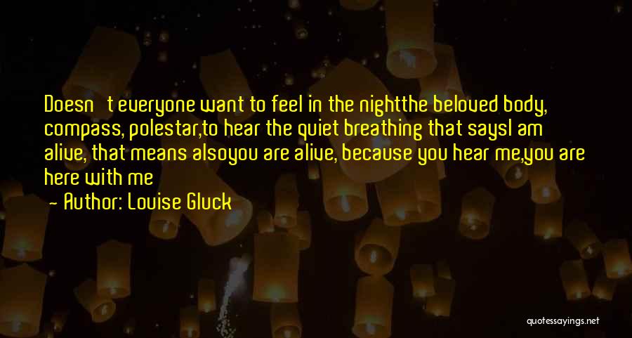 Louise Gluck Quotes: Doesn't Everyone Want To Feel In The Nightthe Beloved Body, Compass, Polestar,to Hear The Quiet Breathing That Saysi Am Alive,