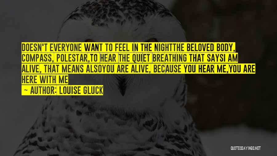 Louise Gluck Quotes: Doesn't Everyone Want To Feel In The Nightthe Beloved Body, Compass, Polestar,to Hear The Quiet Breathing That Saysi Am Alive,