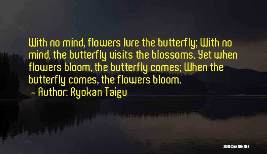 Ryokan Taigu Quotes: With No Mind, Flowers Lure The Butterfly; With No Mind, The Butterfly Visits The Blossoms. Yet When Flowers Bloom, The
