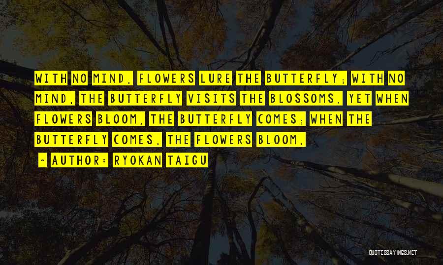 Ryokan Taigu Quotes: With No Mind, Flowers Lure The Butterfly; With No Mind, The Butterfly Visits The Blossoms. Yet When Flowers Bloom, The