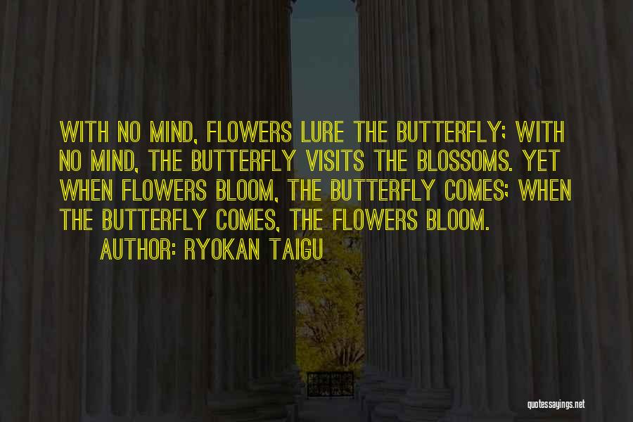 Ryokan Taigu Quotes: With No Mind, Flowers Lure The Butterfly; With No Mind, The Butterfly Visits The Blossoms. Yet When Flowers Bloom, The