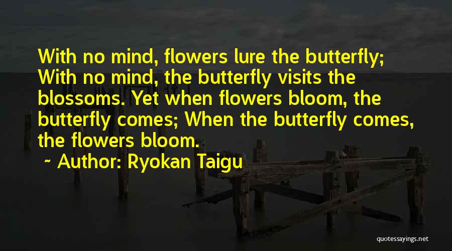Ryokan Taigu Quotes: With No Mind, Flowers Lure The Butterfly; With No Mind, The Butterfly Visits The Blossoms. Yet When Flowers Bloom, The