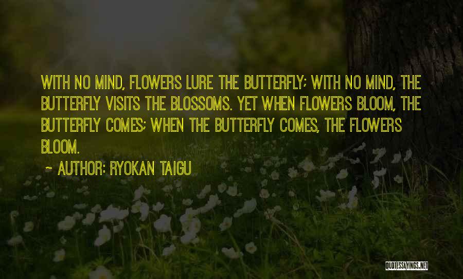Ryokan Taigu Quotes: With No Mind, Flowers Lure The Butterfly; With No Mind, The Butterfly Visits The Blossoms. Yet When Flowers Bloom, The