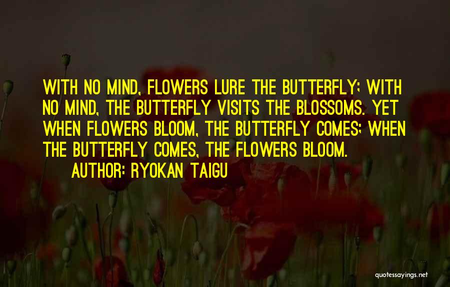 Ryokan Taigu Quotes: With No Mind, Flowers Lure The Butterfly; With No Mind, The Butterfly Visits The Blossoms. Yet When Flowers Bloom, The