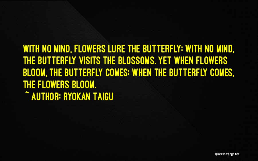 Ryokan Taigu Quotes: With No Mind, Flowers Lure The Butterfly; With No Mind, The Butterfly Visits The Blossoms. Yet When Flowers Bloom, The