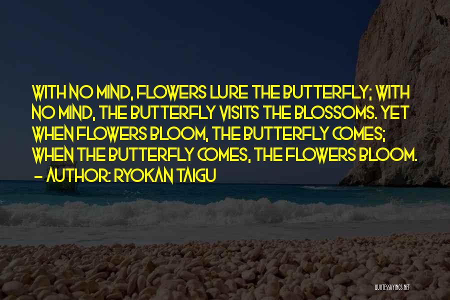 Ryokan Taigu Quotes: With No Mind, Flowers Lure The Butterfly; With No Mind, The Butterfly Visits The Blossoms. Yet When Flowers Bloom, The