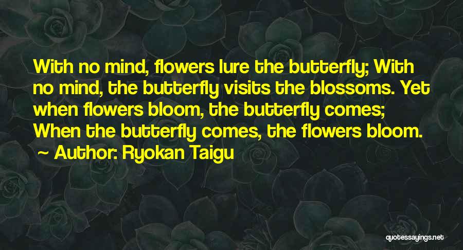 Ryokan Taigu Quotes: With No Mind, Flowers Lure The Butterfly; With No Mind, The Butterfly Visits The Blossoms. Yet When Flowers Bloom, The