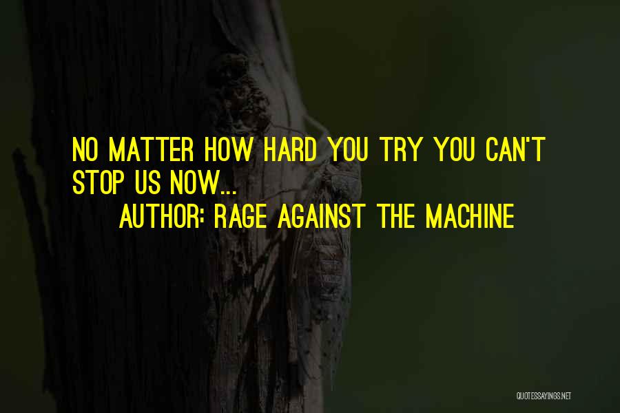 Rage Against The Machine Quotes: No Matter How Hard You Try You Can't Stop Us Now...