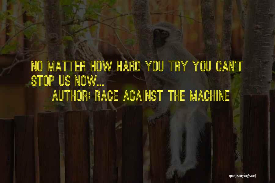 Rage Against The Machine Quotes: No Matter How Hard You Try You Can't Stop Us Now...