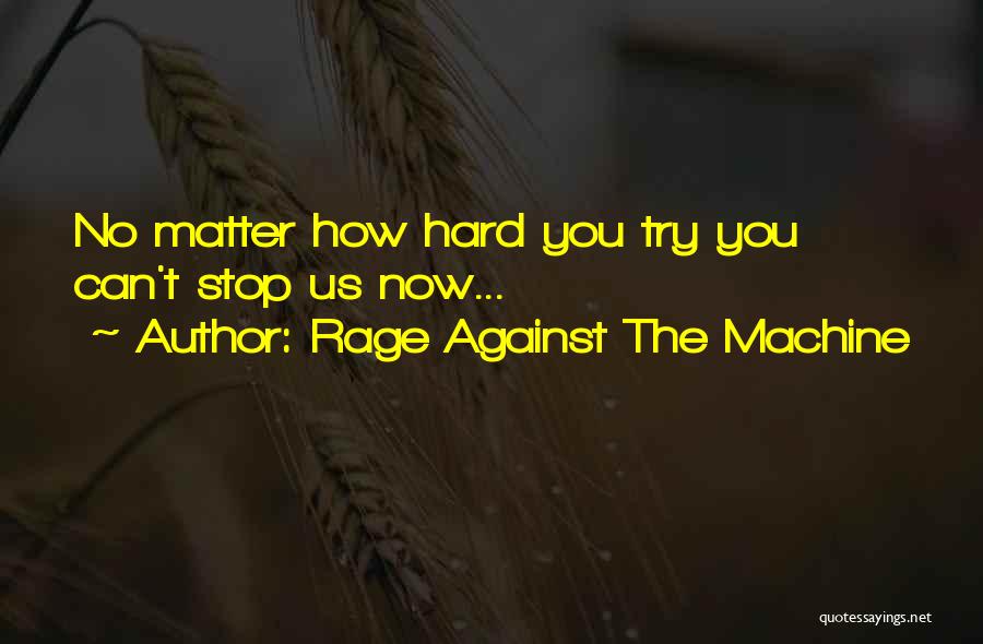 Rage Against The Machine Quotes: No Matter How Hard You Try You Can't Stop Us Now...