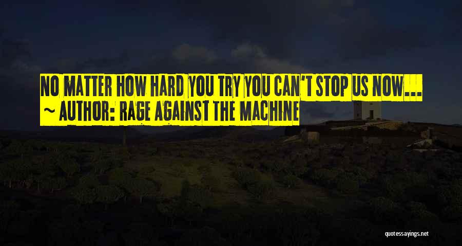 Rage Against The Machine Quotes: No Matter How Hard You Try You Can't Stop Us Now...