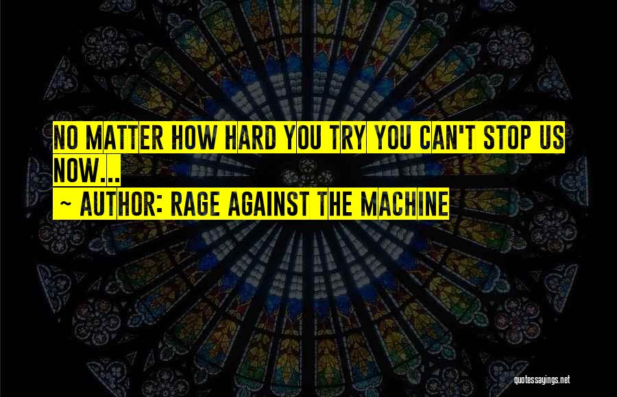 Rage Against The Machine Quotes: No Matter How Hard You Try You Can't Stop Us Now...