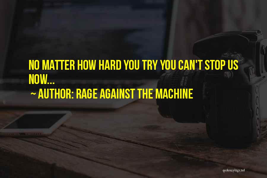 Rage Against The Machine Quotes: No Matter How Hard You Try You Can't Stop Us Now...