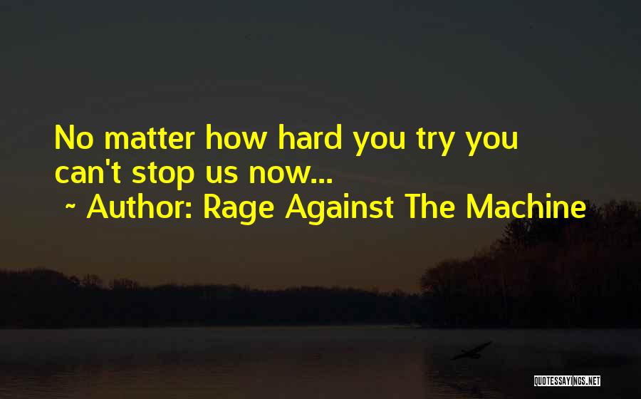 Rage Against The Machine Quotes: No Matter How Hard You Try You Can't Stop Us Now...