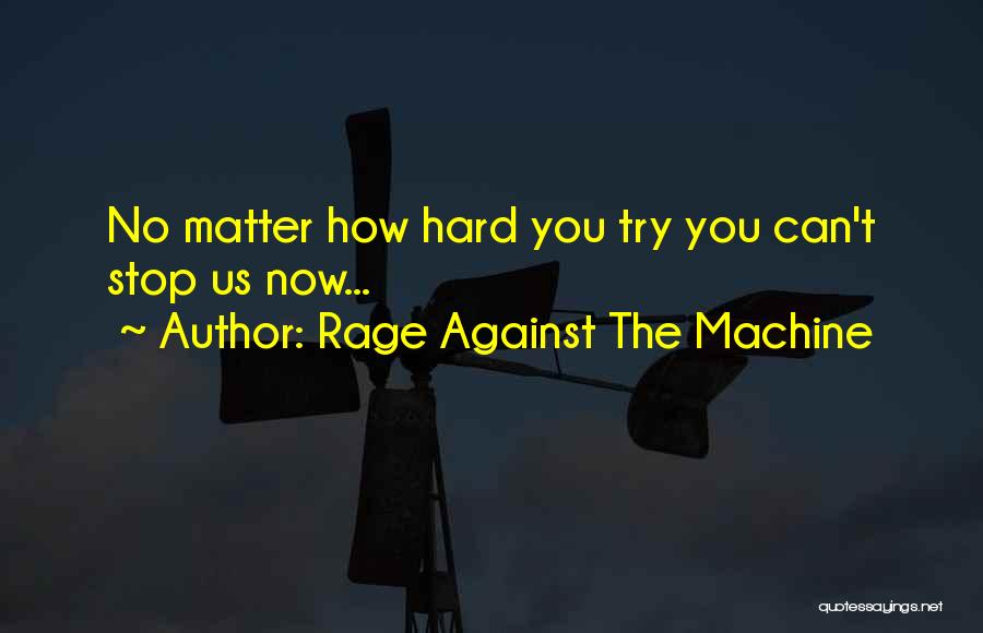 Rage Against The Machine Quotes: No Matter How Hard You Try You Can't Stop Us Now...