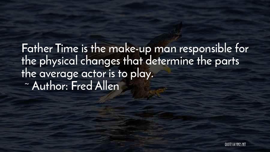 Fred Allen Quotes: Father Time Is The Make-up Man Responsible For The Physical Changes That Determine The Parts The Average Actor Is To