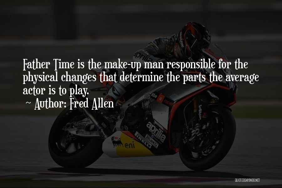 Fred Allen Quotes: Father Time Is The Make-up Man Responsible For The Physical Changes That Determine The Parts The Average Actor Is To