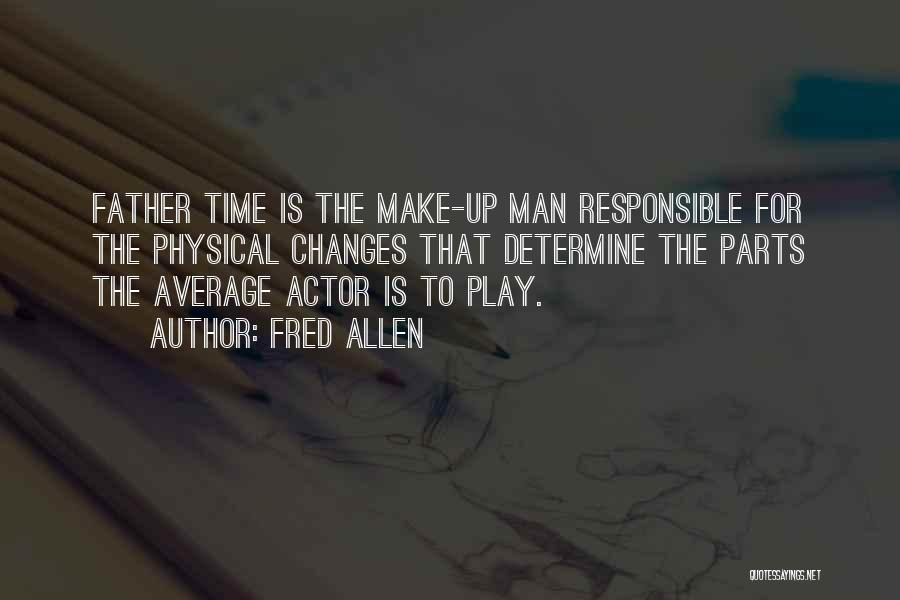 Fred Allen Quotes: Father Time Is The Make-up Man Responsible For The Physical Changes That Determine The Parts The Average Actor Is To