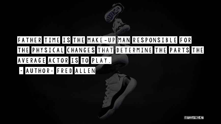 Fred Allen Quotes: Father Time Is The Make-up Man Responsible For The Physical Changes That Determine The Parts The Average Actor Is To