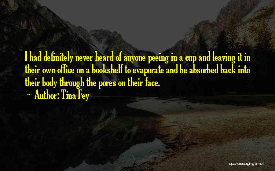 Tina Fey Quotes: I Had Definitely Never Heard Of Anyone Peeing In A Cup And Leaving It In Their Own Office On A