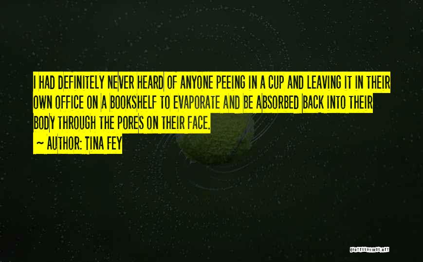 Tina Fey Quotes: I Had Definitely Never Heard Of Anyone Peeing In A Cup And Leaving It In Their Own Office On A