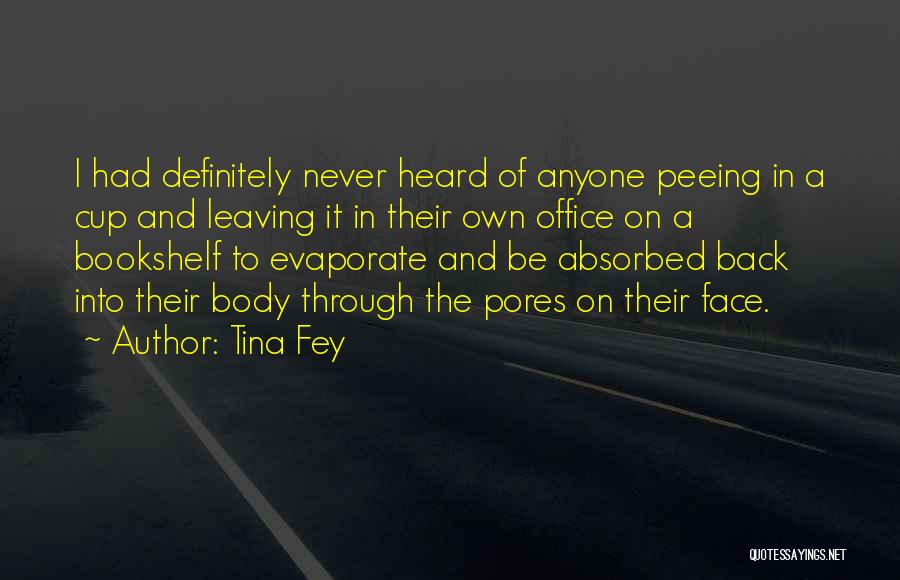 Tina Fey Quotes: I Had Definitely Never Heard Of Anyone Peeing In A Cup And Leaving It In Their Own Office On A