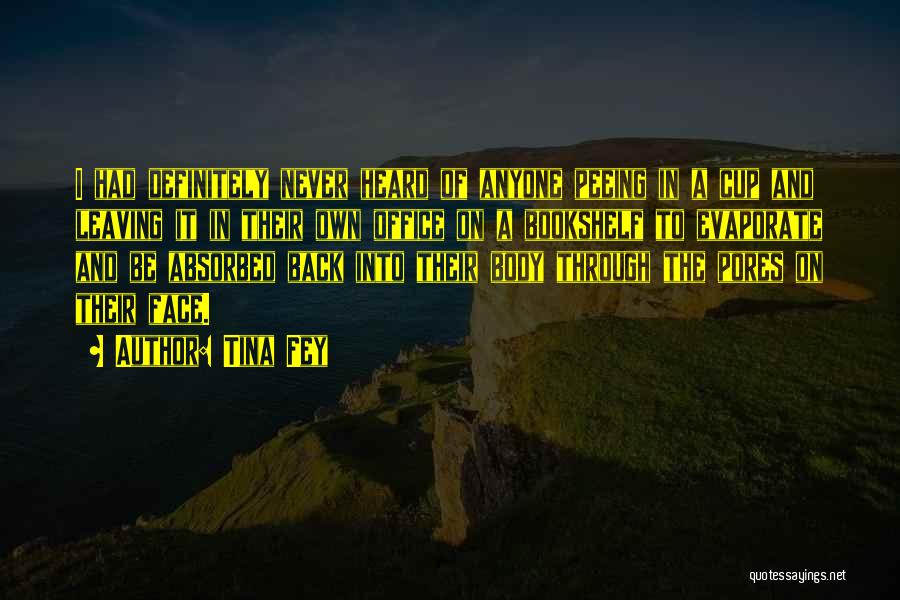 Tina Fey Quotes: I Had Definitely Never Heard Of Anyone Peeing In A Cup And Leaving It In Their Own Office On A
