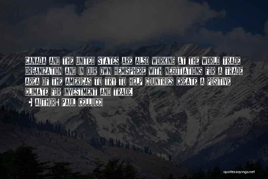 Paul Cellucci Quotes: Canada And The United States Are Also Working At The World Trade Organization And In Our Own Hemisphere With Negotiations