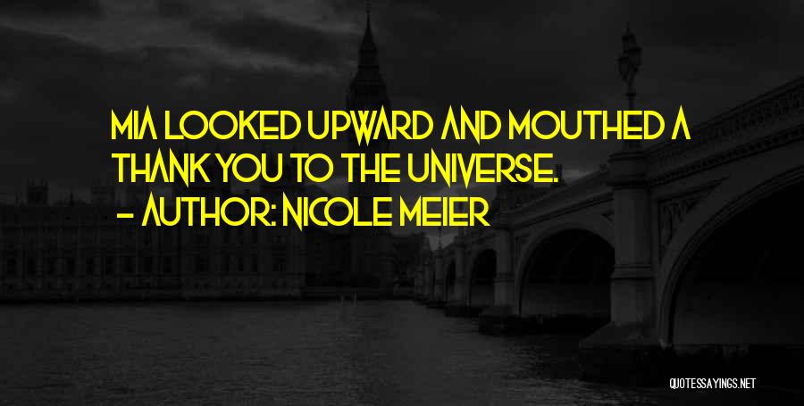 Nicole Meier Quotes: Mia Looked Upward And Mouthed A Thank You To The Universe.