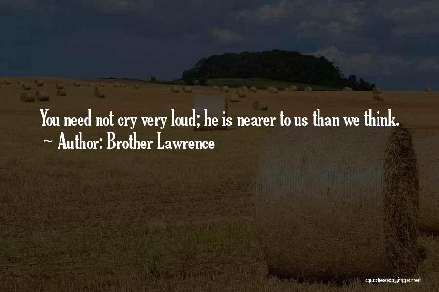 Brother Lawrence Quotes: You Need Not Cry Very Loud; He Is Nearer To Us Than We Think.