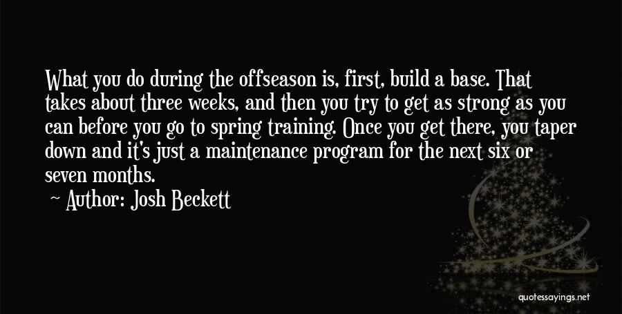 Josh Beckett Quotes: What You Do During The Offseason Is, First, Build A Base. That Takes About Three Weeks, And Then You Try