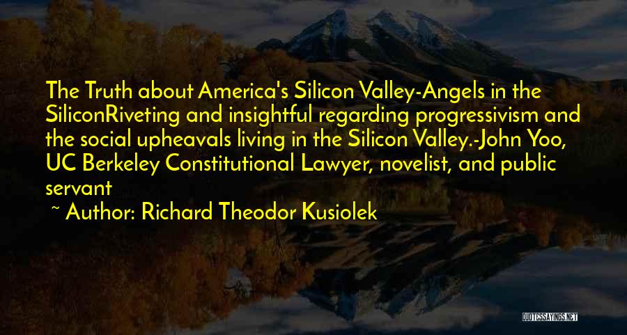 Richard Theodor Kusiolek Quotes: The Truth About America's Silicon Valley-angels In The Siliconriveting And Insightful Regarding Progressivism And The Social Upheavals Living In The