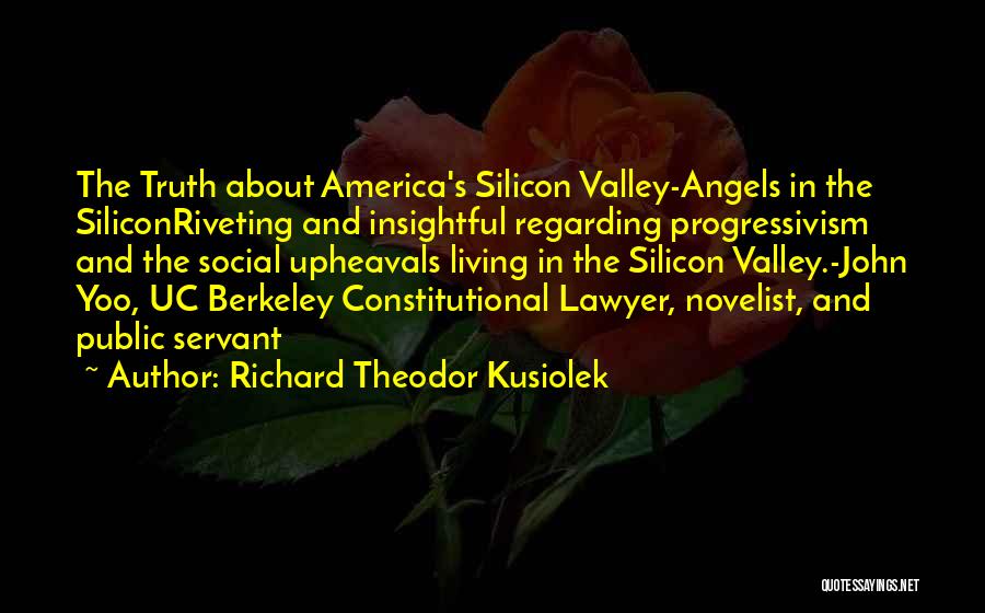 Richard Theodor Kusiolek Quotes: The Truth About America's Silicon Valley-angels In The Siliconriveting And Insightful Regarding Progressivism And The Social Upheavals Living In The