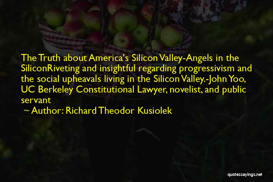 Richard Theodor Kusiolek Quotes: The Truth About America's Silicon Valley-angels In The Siliconriveting And Insightful Regarding Progressivism And The Social Upheavals Living In The