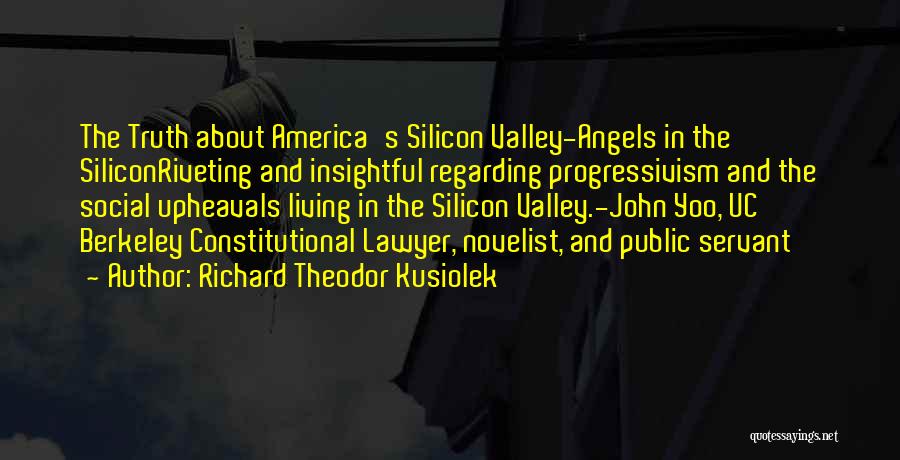 Richard Theodor Kusiolek Quotes: The Truth About America's Silicon Valley-angels In The Siliconriveting And Insightful Regarding Progressivism And The Social Upheavals Living In The