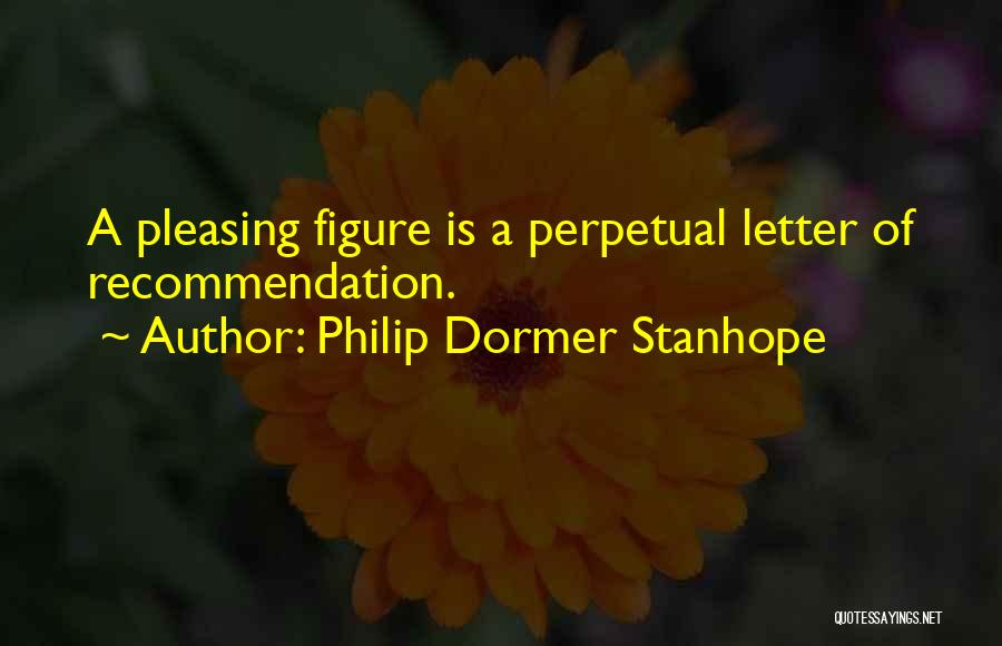 Philip Dormer Stanhope Quotes: A Pleasing Figure Is A Perpetual Letter Of Recommendation.