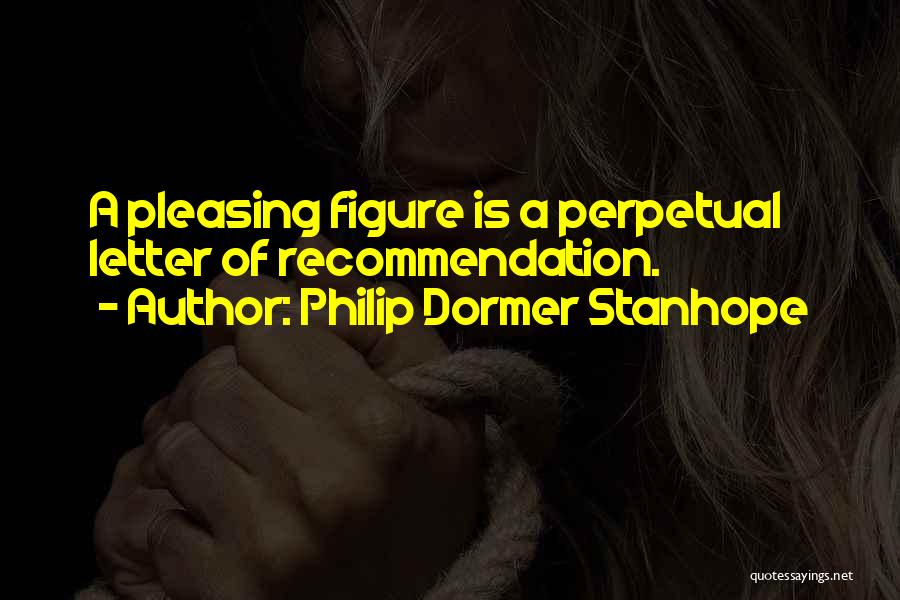 Philip Dormer Stanhope Quotes: A Pleasing Figure Is A Perpetual Letter Of Recommendation.