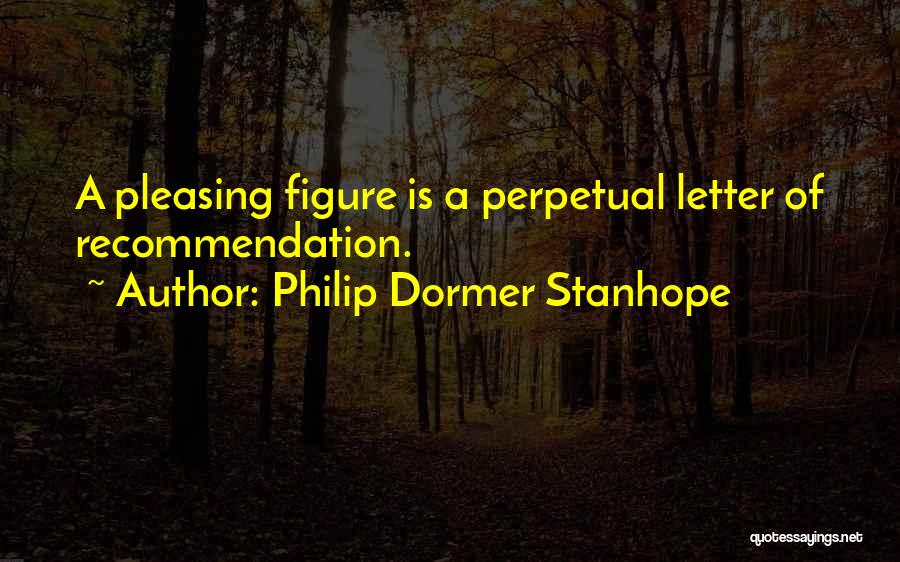 Philip Dormer Stanhope Quotes: A Pleasing Figure Is A Perpetual Letter Of Recommendation.