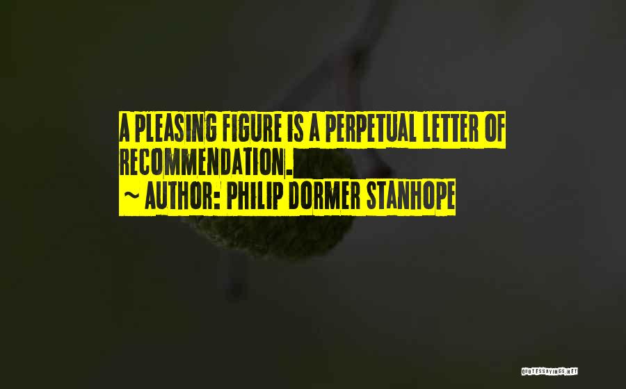 Philip Dormer Stanhope Quotes: A Pleasing Figure Is A Perpetual Letter Of Recommendation.