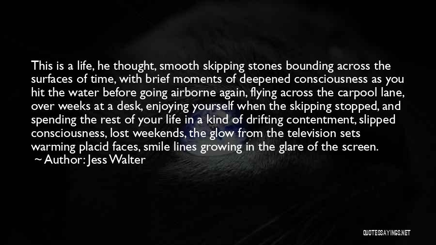Jess Walter Quotes: This Is A Life, He Thought, Smooth Skipping Stones Bounding Across The Surfaces Of Time, With Brief Moments Of Deepened