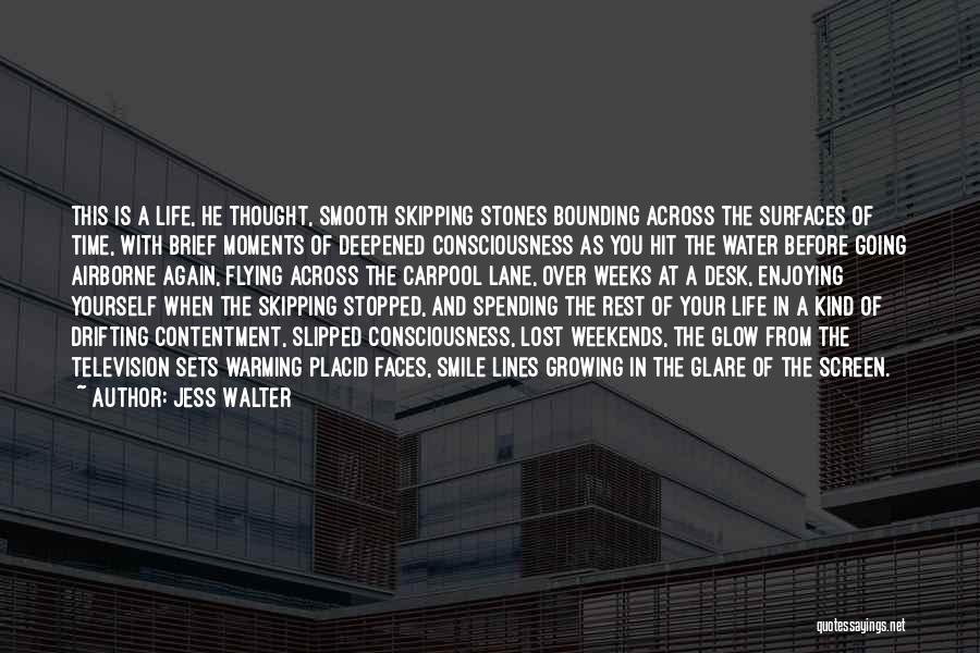 Jess Walter Quotes: This Is A Life, He Thought, Smooth Skipping Stones Bounding Across The Surfaces Of Time, With Brief Moments Of Deepened