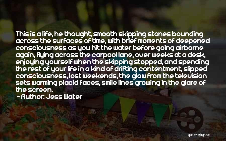 Jess Walter Quotes: This Is A Life, He Thought, Smooth Skipping Stones Bounding Across The Surfaces Of Time, With Brief Moments Of Deepened