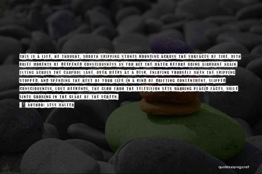 Jess Walter Quotes: This Is A Life, He Thought, Smooth Skipping Stones Bounding Across The Surfaces Of Time, With Brief Moments Of Deepened