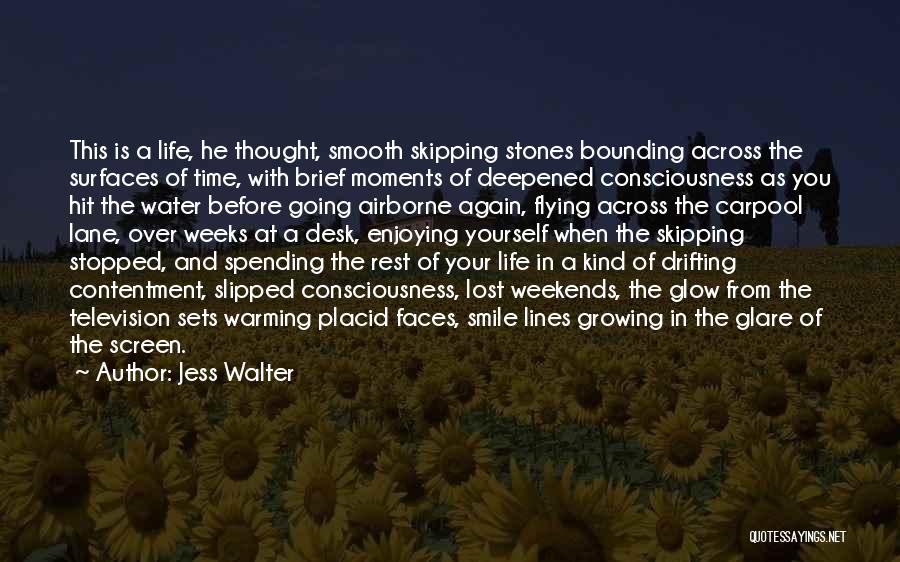 Jess Walter Quotes: This Is A Life, He Thought, Smooth Skipping Stones Bounding Across The Surfaces Of Time, With Brief Moments Of Deepened