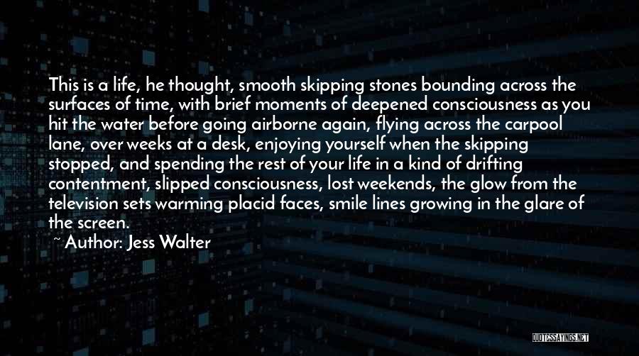 Jess Walter Quotes: This Is A Life, He Thought, Smooth Skipping Stones Bounding Across The Surfaces Of Time, With Brief Moments Of Deepened