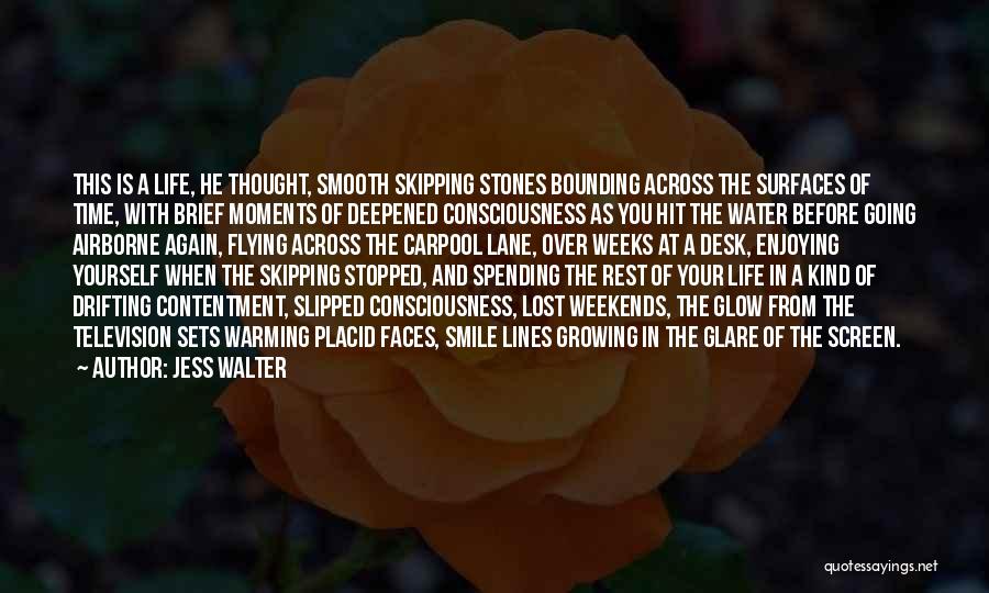 Jess Walter Quotes: This Is A Life, He Thought, Smooth Skipping Stones Bounding Across The Surfaces Of Time, With Brief Moments Of Deepened