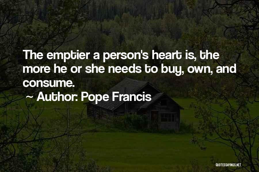 Pope Francis Quotes: The Emptier A Person's Heart Is, The More He Or She Needs To Buy, Own, And Consume.